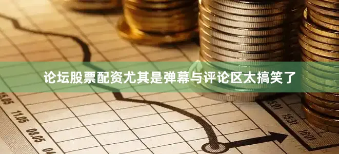 论坛股票配资尤其是弹幕与评论区太搞笑了