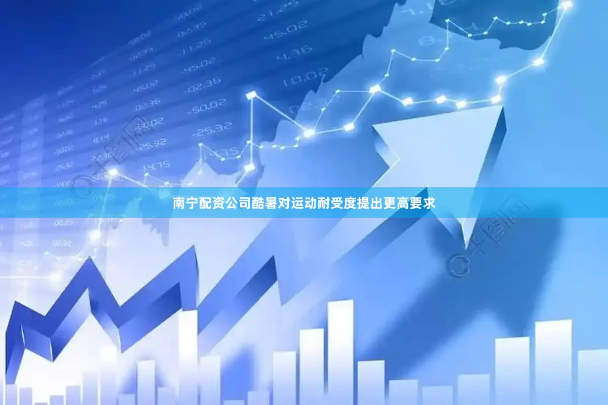 南宁配资公司酷暑对运动耐受度提出更高要求
