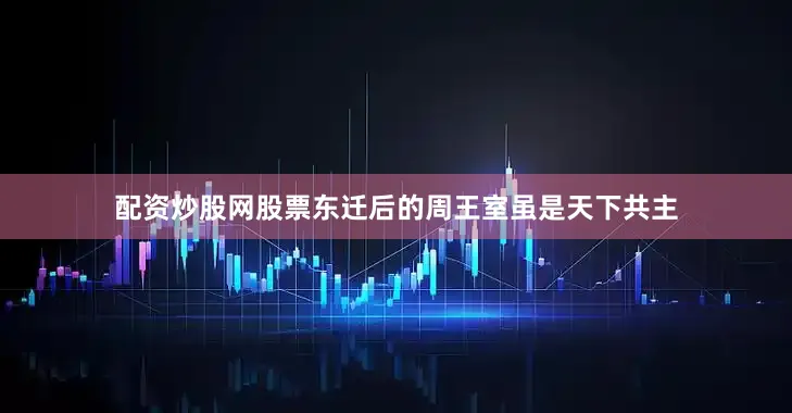 配资炒股网股票东迁后的周王室虽是天下共主