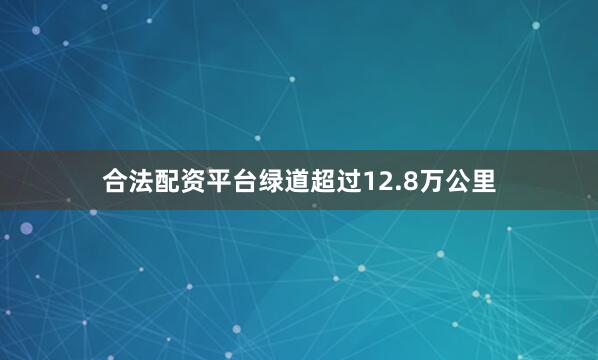 合法配资平台绿道超过12.8万公里