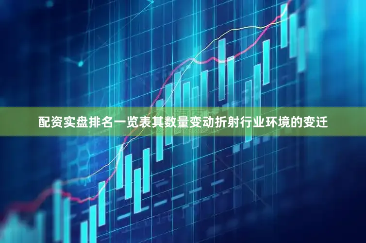 配资实盘排名一览表其数量变动折射行业环境的变迁
