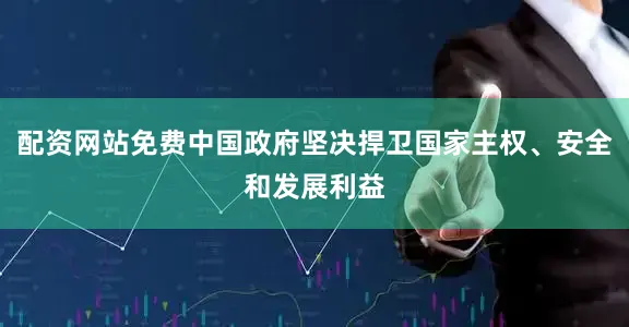 配资网站免费中国政府坚决捍卫国家主权、安全和发展利益
