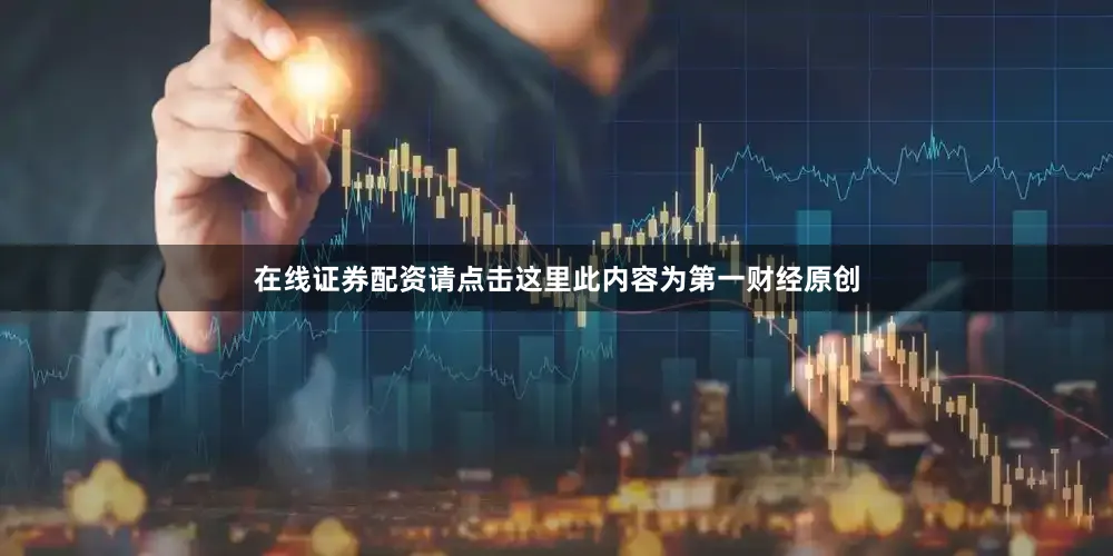 在线证券配资请点击这里此内容为第一财经原创