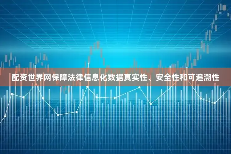 配资世界网保障法律信息化数据真实性、安全性和可追溯性