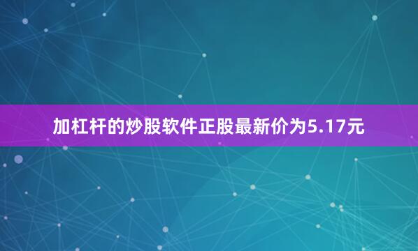 加杠杆的炒股软件正股最新价为5.17元