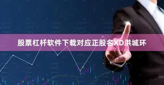 股票杠杆软件下载对应正股名XD洪城环