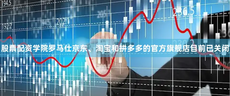 股票配资学院罗马仕京东、淘宝和拼多多的官方旗舰店目前已关闭