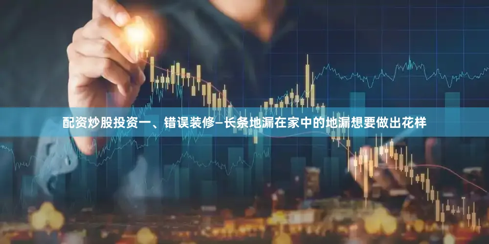 配资炒股投资一、错误装修—长条地漏在家中的地漏想要做出花样