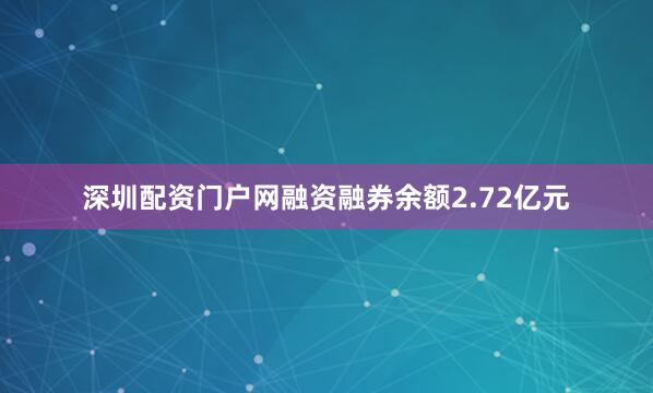 深圳配资门户网融资融券余额2.72亿元