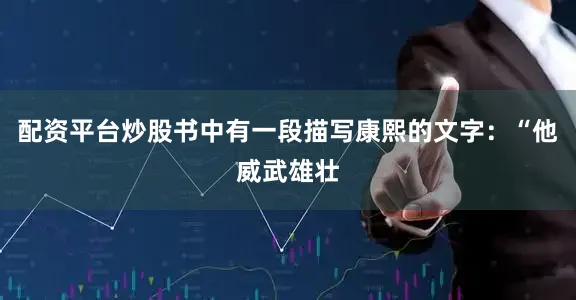 配资平台炒股书中有一段描写康熙的文字：“他威武雄壮