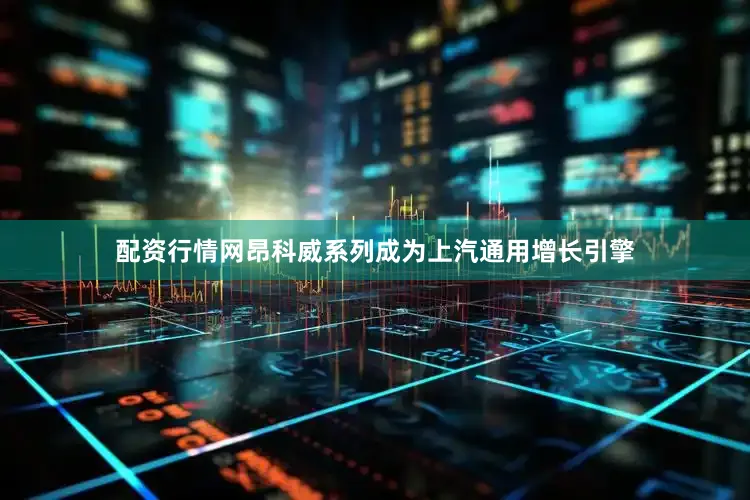 配资行情网昂科威系列成为上汽通用增长引擎