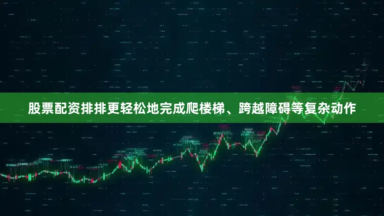 股票配资排排更轻松地完成爬楼梯、跨越障碍等复杂动作