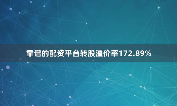 靠谱的配资平台转股溢价率172.89%