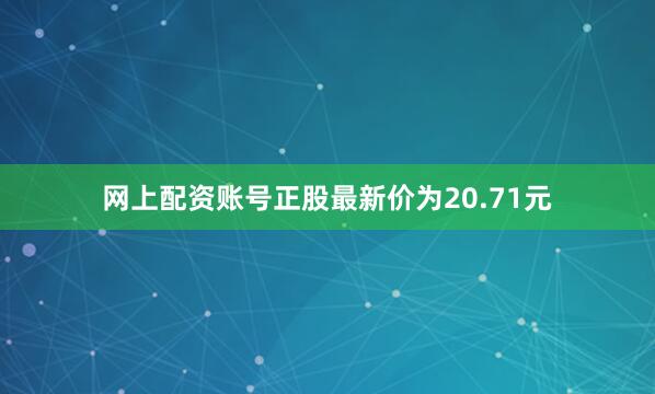 网上配资账号正股最新价为20.71元