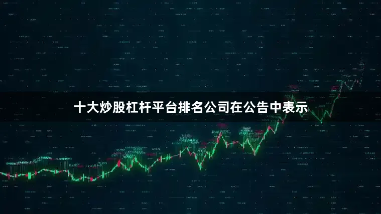 十大炒股杠杆平台排名　　公司在公告中表示