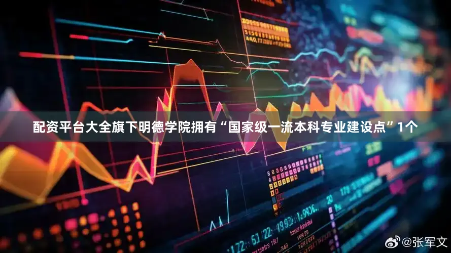 配资平台大全旗下明德学院拥有“国家级一流本科专业建设点”1个
