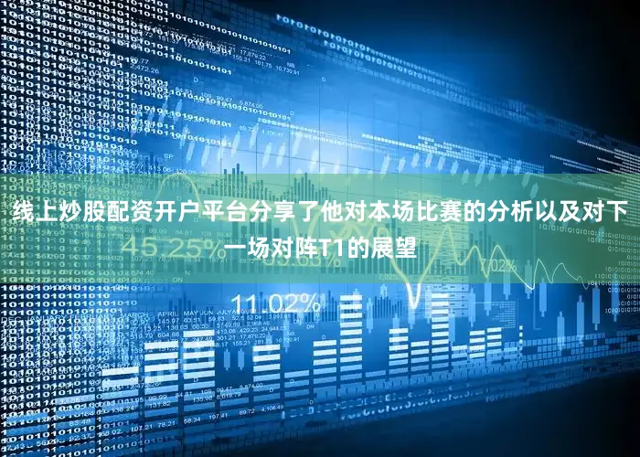 线上炒股配资开户平台分享了他对本场比赛的分析以及对下一场对阵T1的展望
