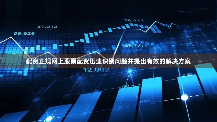 配资正规网上股票配资迅速识别问题并提出有效的解决方案