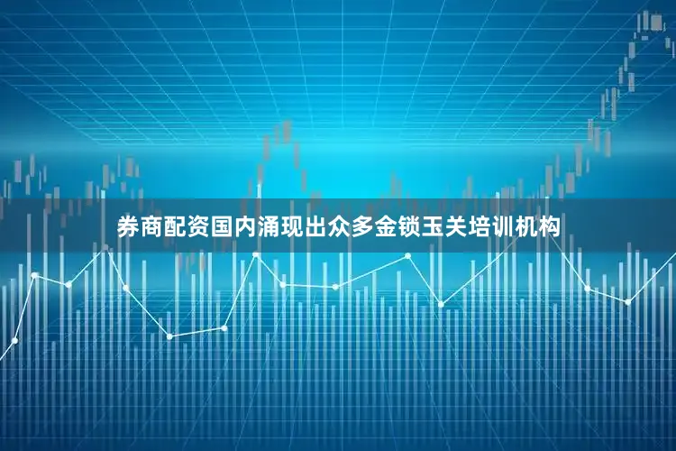 券商配资国内涌现出众多金锁玉关培训机构