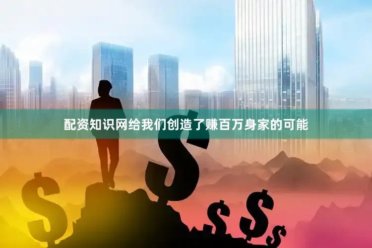 配资知识网给我们创造了赚百万身家的可能