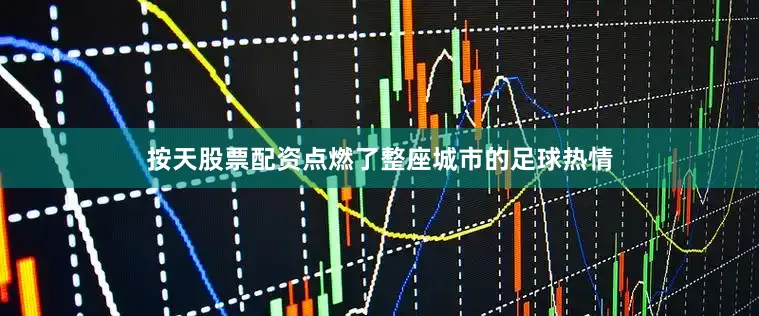 按天股票配资点燃了整座城市的足球热情