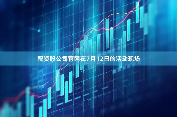配资股公司官网在7月12日的活动现场