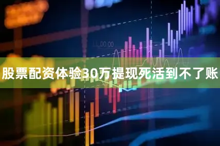 股票配资体验30万提现死活到不了账
