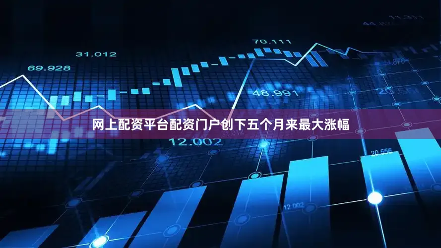 网上配资平台配资门户创下五个月来最大涨幅