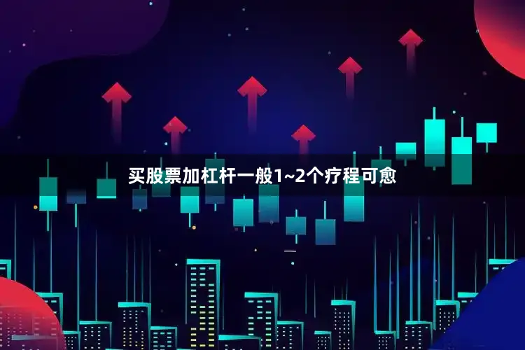 买股票加杠杆一般1~2个疗程可愈