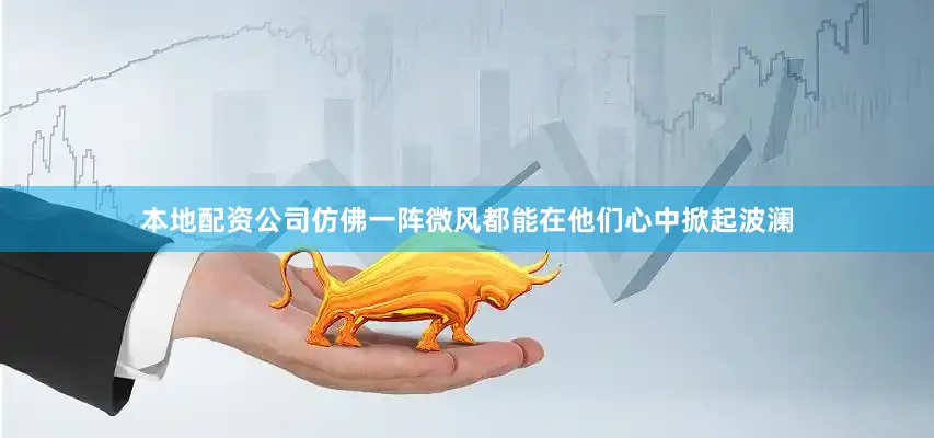 本地配资公司仿佛一阵微风都能在他们心中掀起波澜