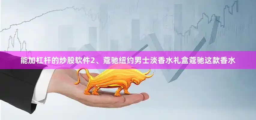 能加杠杆的炒股软件2、蔻驰纽约男士淡香水礼盒蔻驰这款香水
