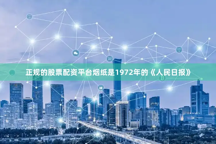 正规的股票配资平台烟纸是1972年的《人民日报》