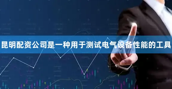 昆明配资公司是一种用于测试电气设备性能的工具