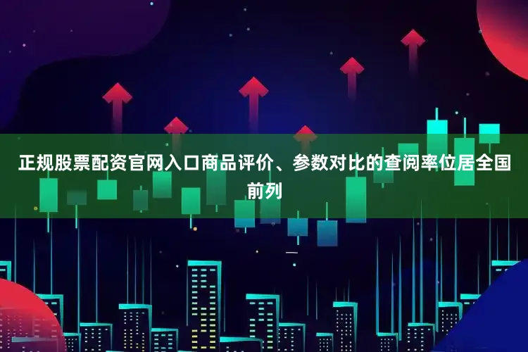 正规股票配资官网入口商品评价、参数对比的查阅率位居全国前列