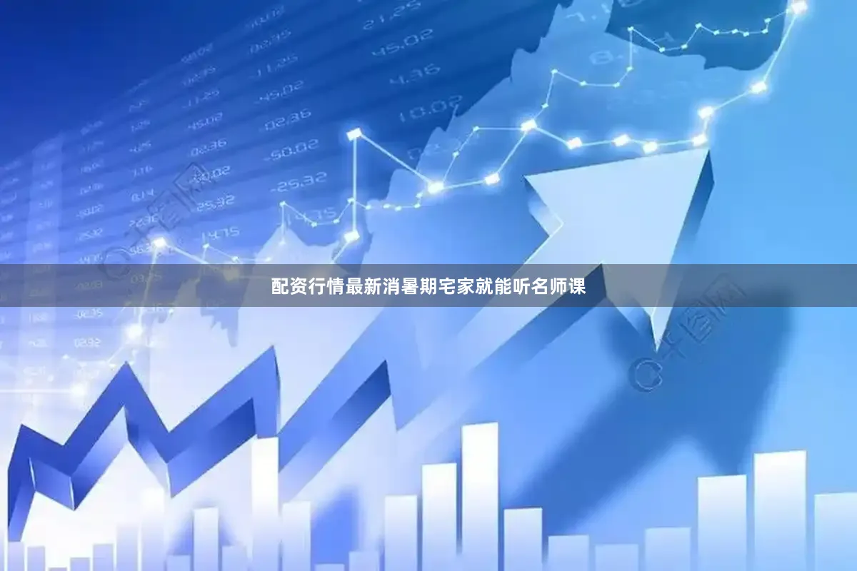 配资行情最新消暑期宅家就能听名师课