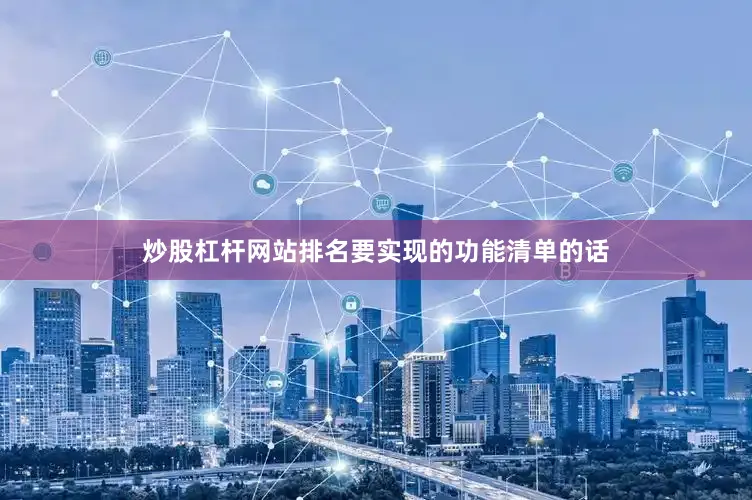 炒股杠杆网站排名要实现的功能清单的话