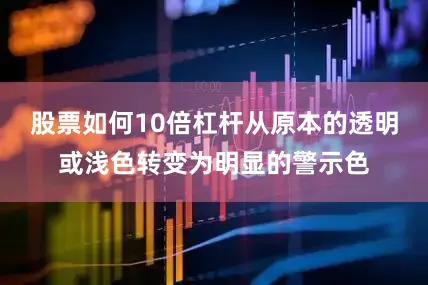 股票如何10倍杠杆从原本的透明或浅色转变为明显的警示色