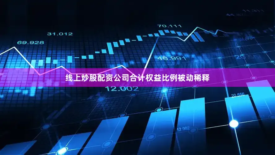 线上炒股配资公司合计权益比例被动稀释