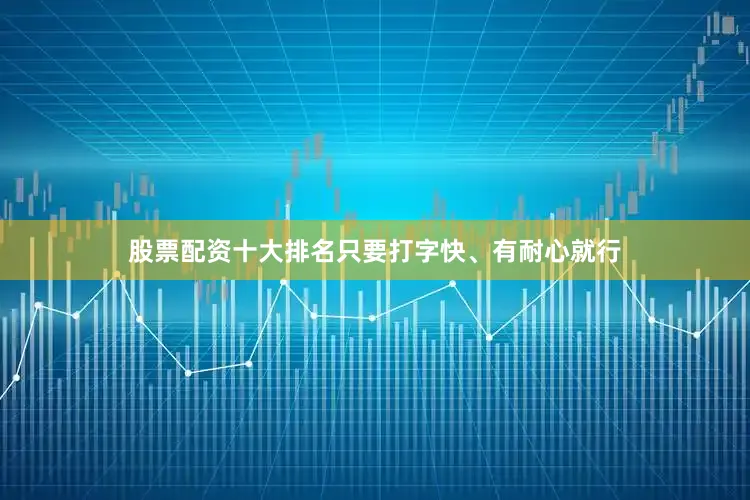 股票配资十大排名只要打字快、有耐心就行