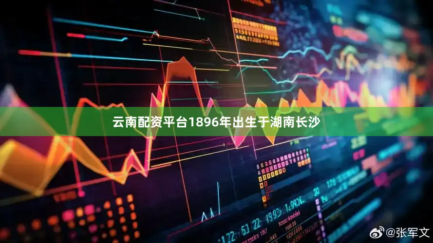 云南配资平台1896年出生于湖南长沙