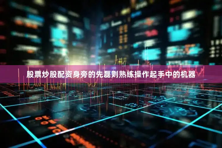 股票炒股配资身旁的先磊则熟练操作起手中的机器