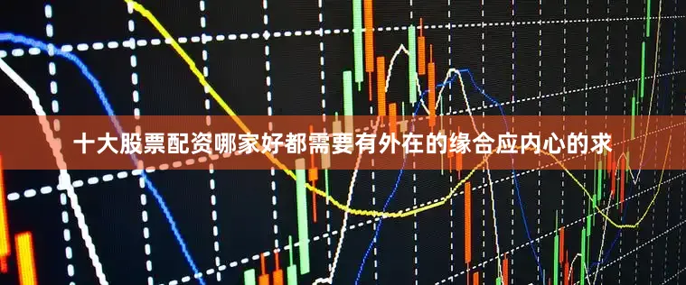 十大股票配资哪家好都需要有外在的缘合应内心的求