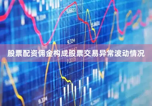 股票配资佣金构成股票交易异常波动情况
