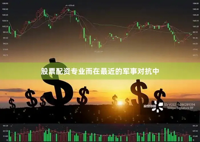 股票配资专业而在最近的军事对抗中