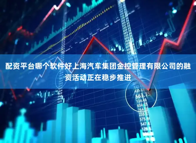 配资平台哪个软件好上海汽车集团金控管理有限公司的融资活动正在稳步推进