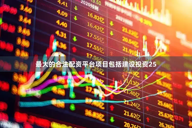 最大的合法配资平台项目包括建设投资25