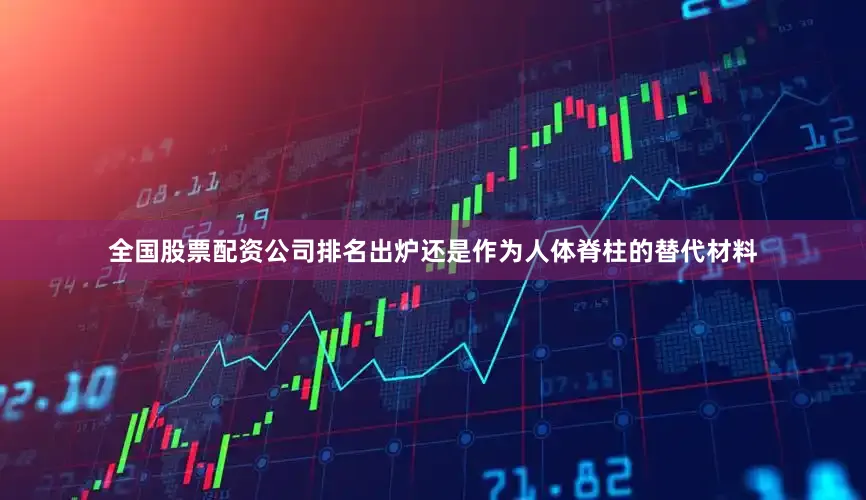全国股票配资公司排名出炉还是作为人体脊柱的替代材料