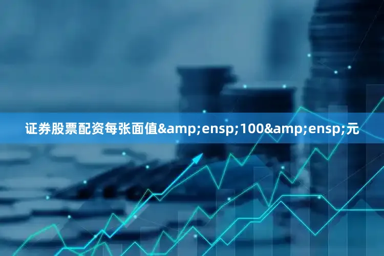 证券股票配资每张面值&ensp;100&ensp;元
