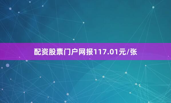 配资股票门户网报117.01元/张