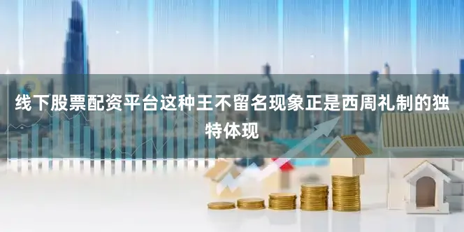 线下股票配资平台这种王不留名现象正是西周礼制的独特体现